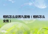 相機(jī)怎么設(shè)置九宮格（相機(jī)怎么變焦）