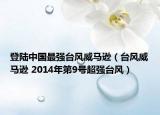 登陸中國最強臺風(fēng)威馬遜（臺風(fēng)威馬遜 2014年第9號超強臺風(fēng)）
