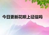 今日更新花唄上征信嗎