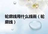 輪廓線用什么線畫(huà)（輪廓線）