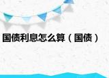 國(guó)債利息怎么算（國(guó)債）