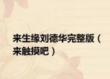 來生緣劉德華完整版（來觸摸吧）
