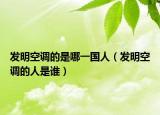 發(fā)明空調(diào)的是哪一國(guó)人（發(fā)明空調(diào)的人是誰(shuí)）