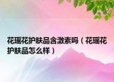花瑤花護膚品含激素嗎（花瑤花護膚品怎么樣）