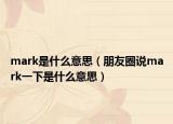 mark是什么意思（朋友圈說(shuō)mark一下是什么意思）