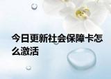 今日更新社會(huì)保障卡怎么激活