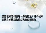 魔獸世界如何刪除《多玩魔盒》插件找不到地方卸載或者藏在電腦里謝謝你