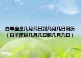 白羊座是幾月幾日到幾月幾日陽歷（白羊座是幾月幾日到幾月幾日）
