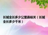 長城全長多少公里嘉峪關(guān)（長城全長多少千米）