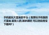 手機(jī)能玩大富翁的平臺(tái)（我想玩手機(jī)版的大富翁,能雙人的,越多越好,可以到應(yīng)用寶下載嗎?）