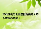 爐石傳說(shuō)怎么開啟狂野模式（爐石傳說(shuō)怎么玩）