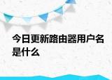 今日更新路由器用戶名是什么