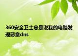 360安全衛(wèi)士總是說我的電腦發(fā)現(xiàn)惡意dns