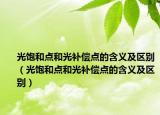 光飽和點(diǎn)和光補(bǔ)償點(diǎn)的含義及區(qū)別（光飽和點(diǎn)和光補(bǔ)償點(diǎn)的含義及區(qū)別）