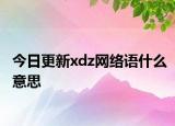 今日更新xdz網(wǎng)絡(luò)語什么意思
