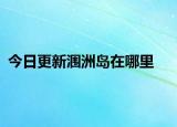 今日更新潿洲島在哪里