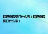 聯(lián)通查話費(fèi)打什么號(hào)（聯(lián)通查話費(fèi)打什么號(hào)）
