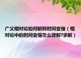 廣義相對(duì)論如何解釋時(shí)間變慢（相對(duì)論中的時(shí)間變慢怎么理解?求解）
