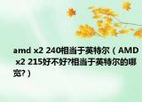 amd x2 240相當于英特爾（AMD x2 215好不好?相當于英特爾的哪寬?）
