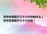 無(wú)中生有屬于三十六計(jì)中的什么（無(wú)中生有屬于三十六計(jì)的）