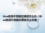 bios檢測(cè)不到固態(tài)硬盤(pán)怎么辦（Bios檢測(cè)不到固態(tài)硬盤(pán)怎么處理）