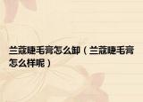 蘭蔻睫毛膏怎么卸（蘭蔻睫毛膏怎么樣呢）