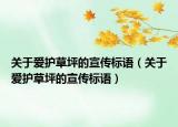 關(guān)于愛(ài)護(hù)草坪的宣傳標(biāo)語(yǔ)（關(guān)于愛(ài)護(hù)草坪的宣傳標(biāo)語(yǔ)）