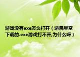 游戲沒有exe怎么打開（游民星空下載的.exe游戲打不開,為什么呀）