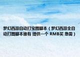 夢幻西游自動打?qū)殘D腳本（夢幻西游全自動打圖腳本誰有 提供一個 RMB買 急需）
