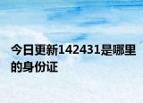 今日更新142431是哪里的身份證