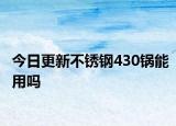 今日更新不銹鋼430鍋能用嗎