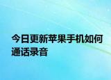 今日更新蘋果手機如何通話錄音