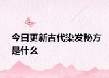 今日更新古代染發(fā)秘方是什么