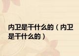 內(nèi)衛(wèi)是干什么的（內(nèi)衛(wèi)是干什么的）