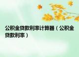 公積金貸款利率計(jì)算器（公積金貸款利率）
