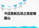 今日更新五岳之首是哪座山