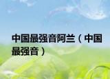 中國最強(qiáng)音阿蘭（中國最強(qiáng)音）