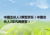 中國(guó)合伙人2原型京東（中國(guó)合伙人2非凡網(wǎng)原型）