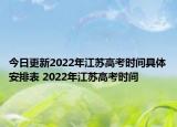 今日更新2022年江蘇高考時(shí)間具體安排表 2022年江蘇高考時(shí)間