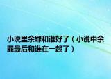 小說里余罪和誰好了（小說中余罪最后和誰在一起了）