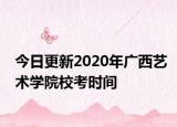 今日更新2020年廣西藝術(shù)學院?？紩r間