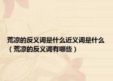 荒涼的反義詞是什么近義詞是什么（荒涼的反義詞有哪些）