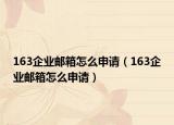 163企業(yè)郵箱怎么申請（163企業(yè)郵箱怎么申請）