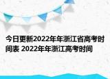 今日更新2022年年浙江省高考時間表 2022年年浙江高考時間