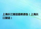上海長(zhǎng)江隧道最新通告（上海長(zhǎng)江隧道）