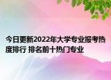 今日更新2022年大學(xué)專業(yè)報考熱度排行 排名前十熱門專業(yè)