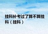 掛科補考過了算不算掛科（掛科）