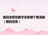數(shù)碼變焦和數(shù)字變焦哪個(gè)更清晰（數(shù)碼變焦）