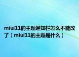 miui11的主題通知欄怎么不能改了（miui11的主題是什么）