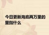今日更新海底兩萬里的里指什么